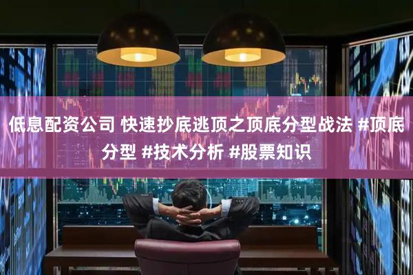 低息配资公司 快速抄底逃顶之顶底分型战法 #顶底分型 #技术分析 #股票知识