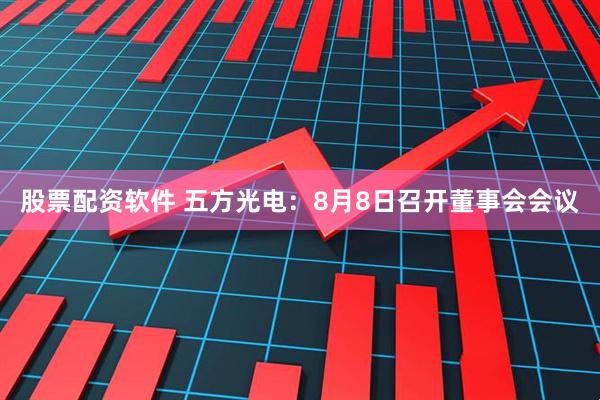 股票配资软件 五方光电：8月8日召开董事会会议