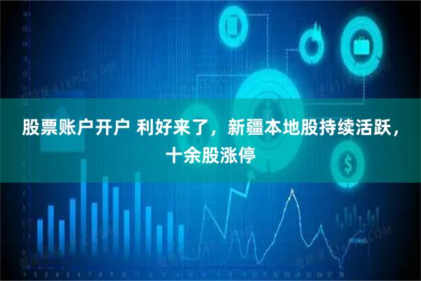 股票账户开户 利好来了，新疆本地股持续活跃，十余股涨停