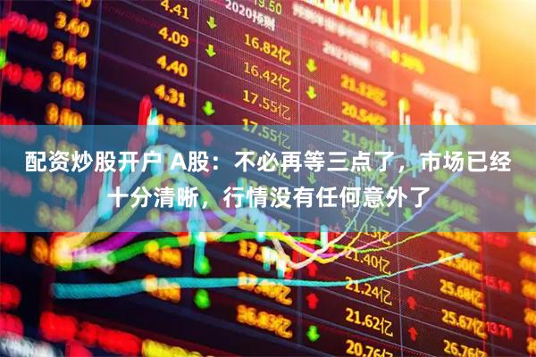 配资炒股开户 A股：不必再等三点了，市场已经十分清晰，行情没有任何意外了