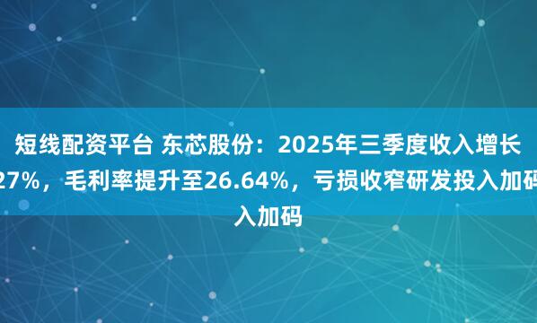 短线配资平台 东芯股份：2025年三季度收入增长27%，毛利率提升至26.64%，亏损收窄研发投入加码