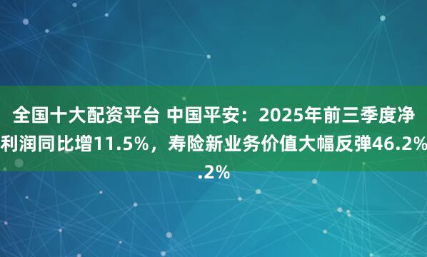 全国十大配资平台 中国平安：2025年前三季度净利润同比增11.5%，寿险新业务价值大幅反弹46.2%